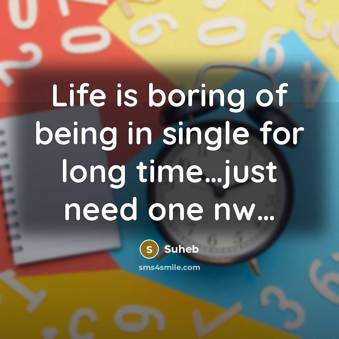 “Life is boring of being in single for long time…just need one nw…” quote by Suheb