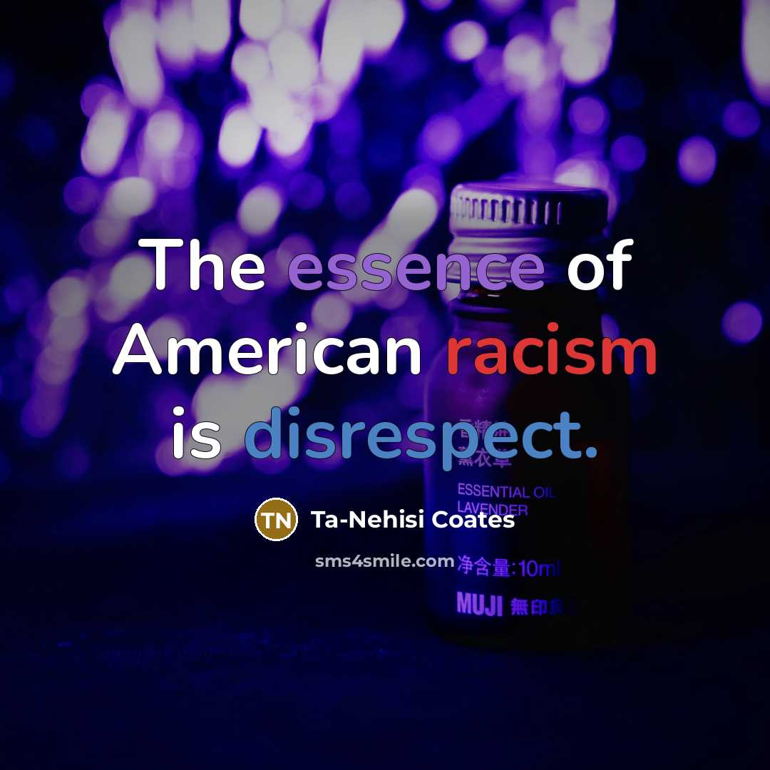 “The essence of American racism is disrespect.” quote by Ta-Nehisi Coates