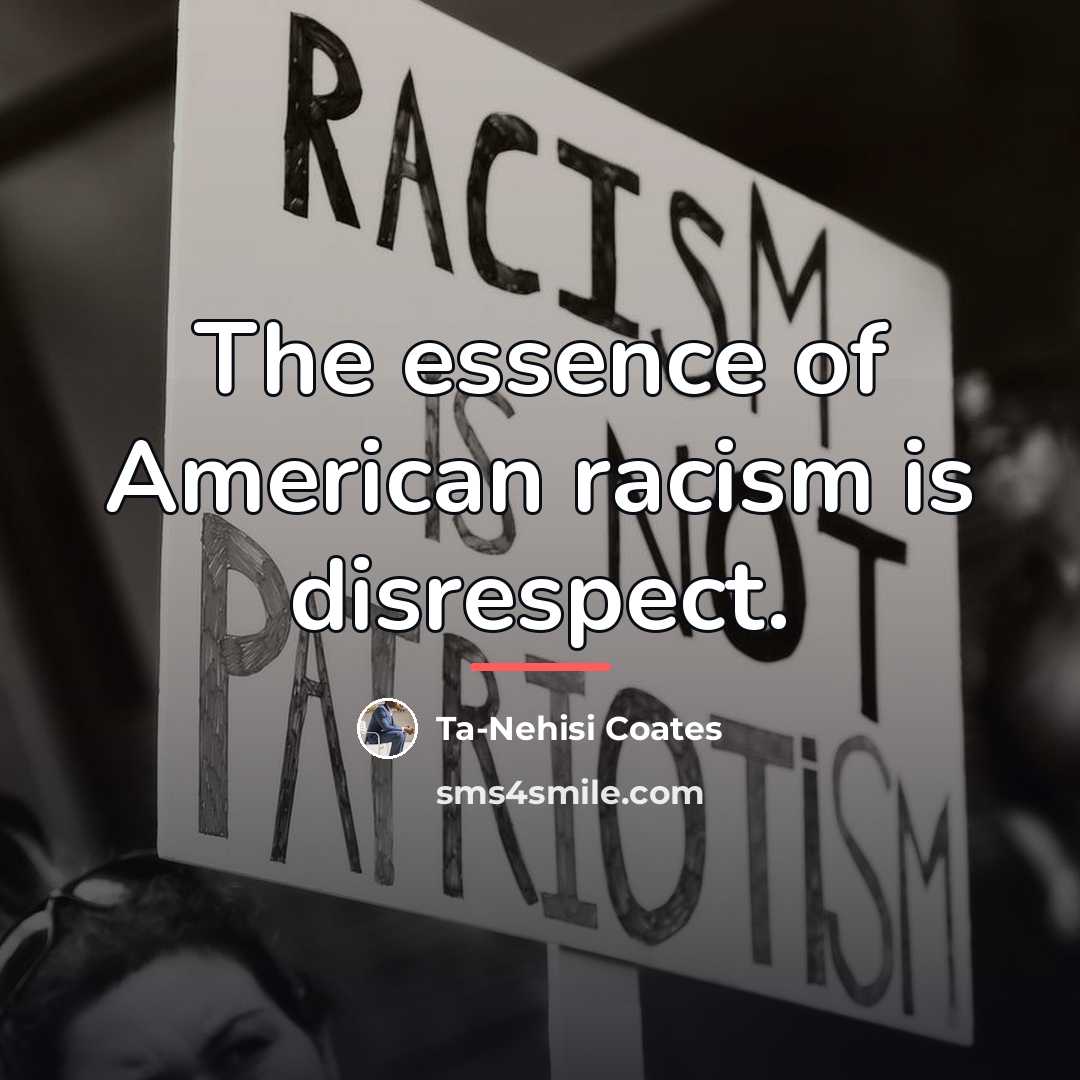 “The essence of American racism is disrespect.…” quote by Ta-Nehisi Coates