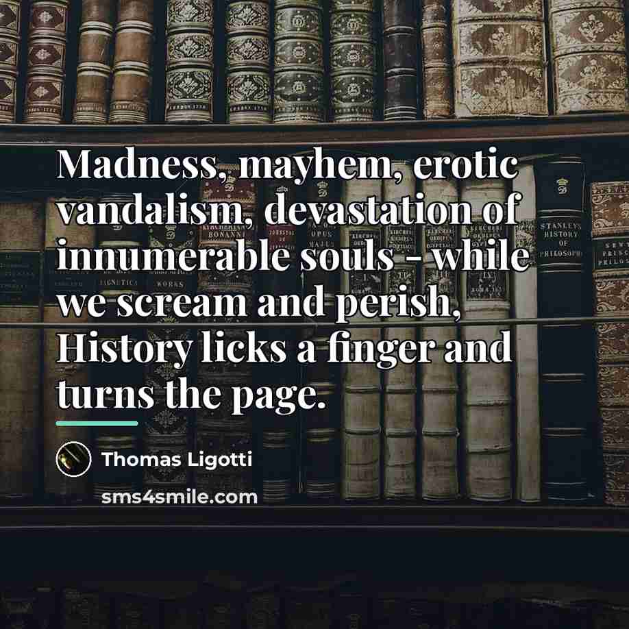 “Madness, mayhem, erotic vandalism, devastation of innumerable souls - while…” quote by Thomas Ligotti