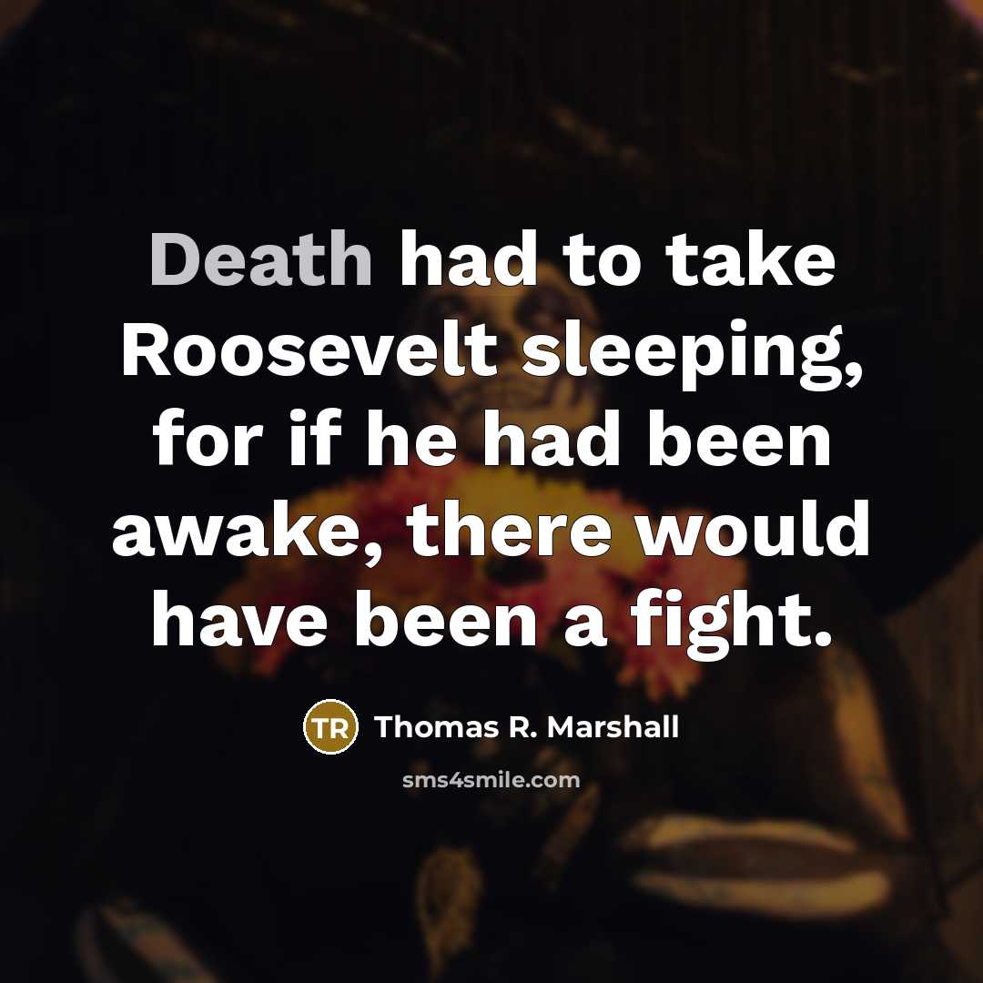 “Death had to take Roosevelt sleeping, for if he had…” quote by Thomas R. Marshall