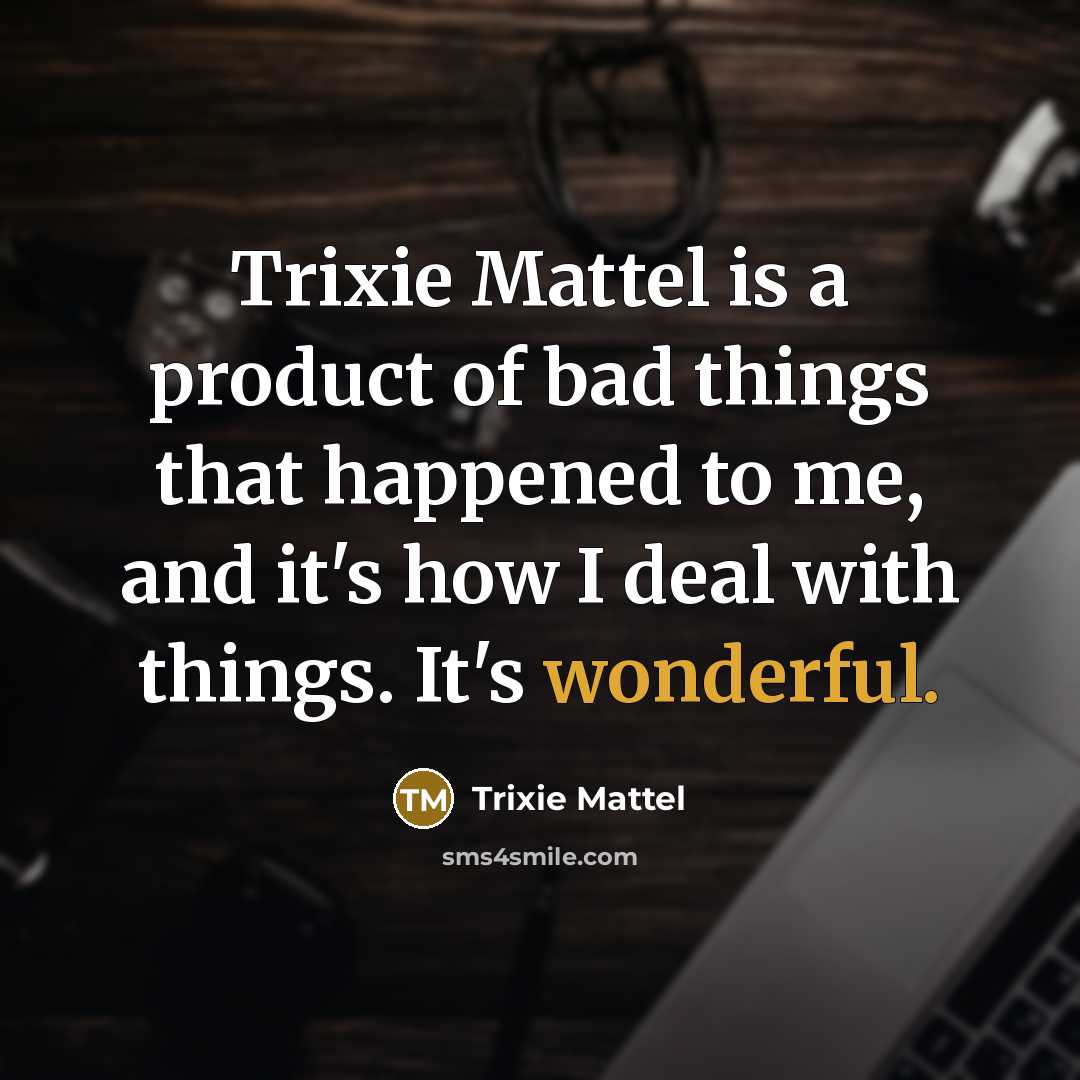 “Trixie Mattel is a product of bad things that happened…” quote by Trixie Mattel