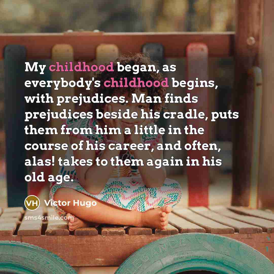 “My childhood began, as everybody's childhood begins, with prejudices. Man…” quote by Victor Hugo