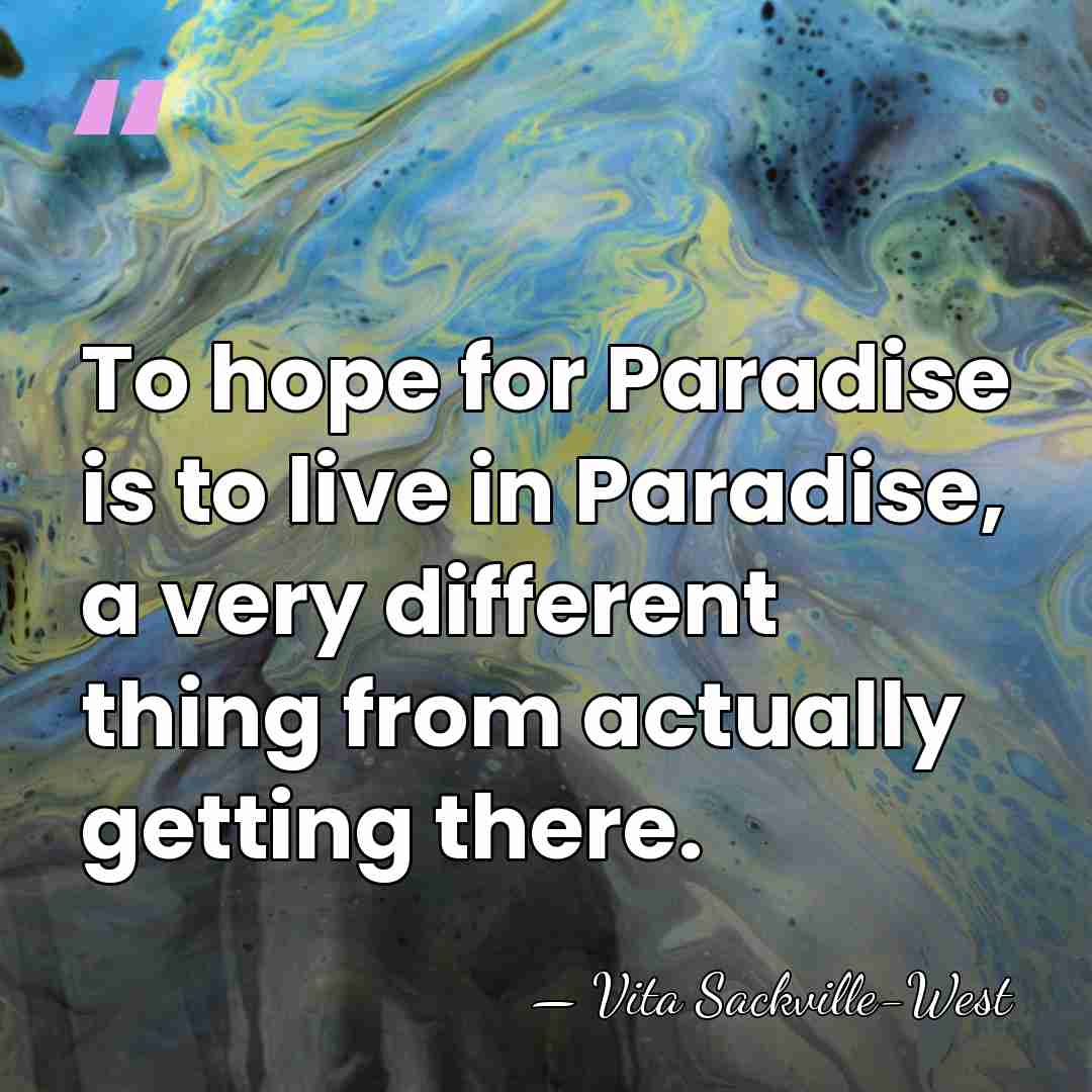 To hope for Paradise is to live in Paradise, a very different&hellip; - Vita Sackville-West