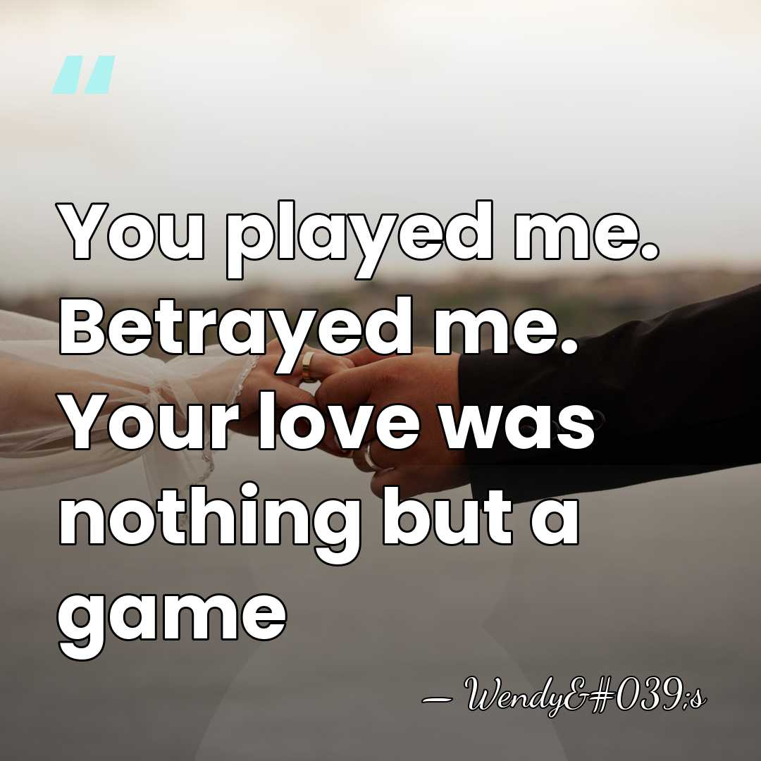 You played me. Betrayed me. Your love was nothing but a game - Wendy's