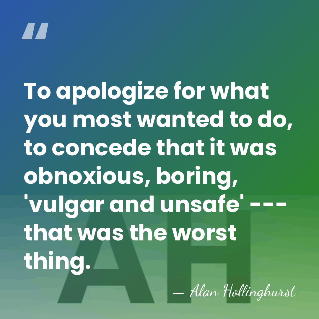 To apologize for what you most wanted to do, to concede that&hellip; - Alan Hollinghurst