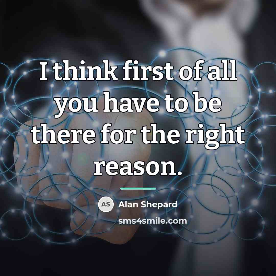 “I think first of all you have to be there…” quote by Alan Shepard