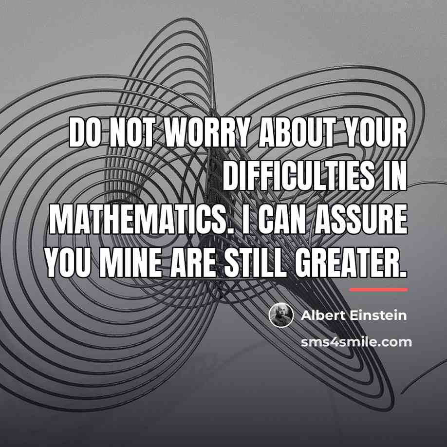 “Do not worry about your difficulties in Mathematics. I can…” quote by Albert Einstein