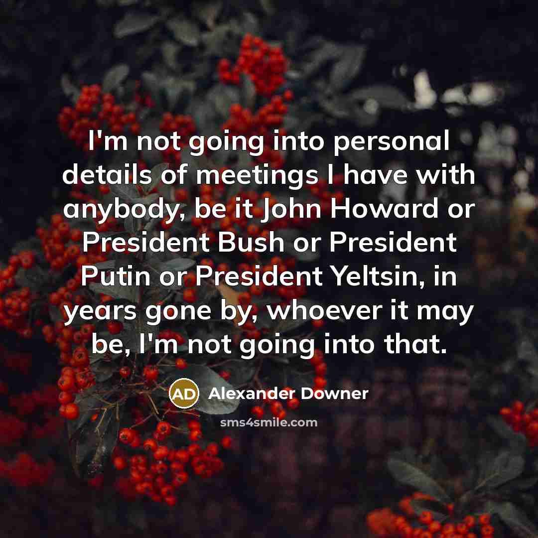 “I'm not going into personal details of meetings I have…” quote by Alexander Downer