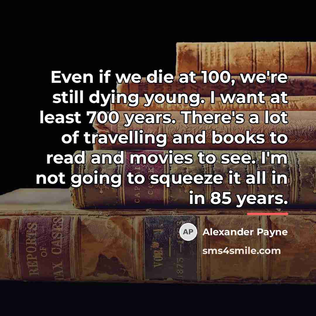 “Even if we die at 100, we're still dying young.…” quote by Alexander Payne