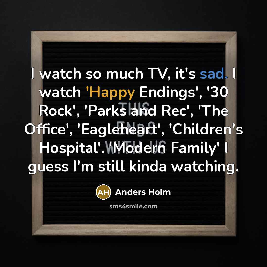 “I watch so much TV, it's sad. I watch 'Happy…” quote by Anders Holm