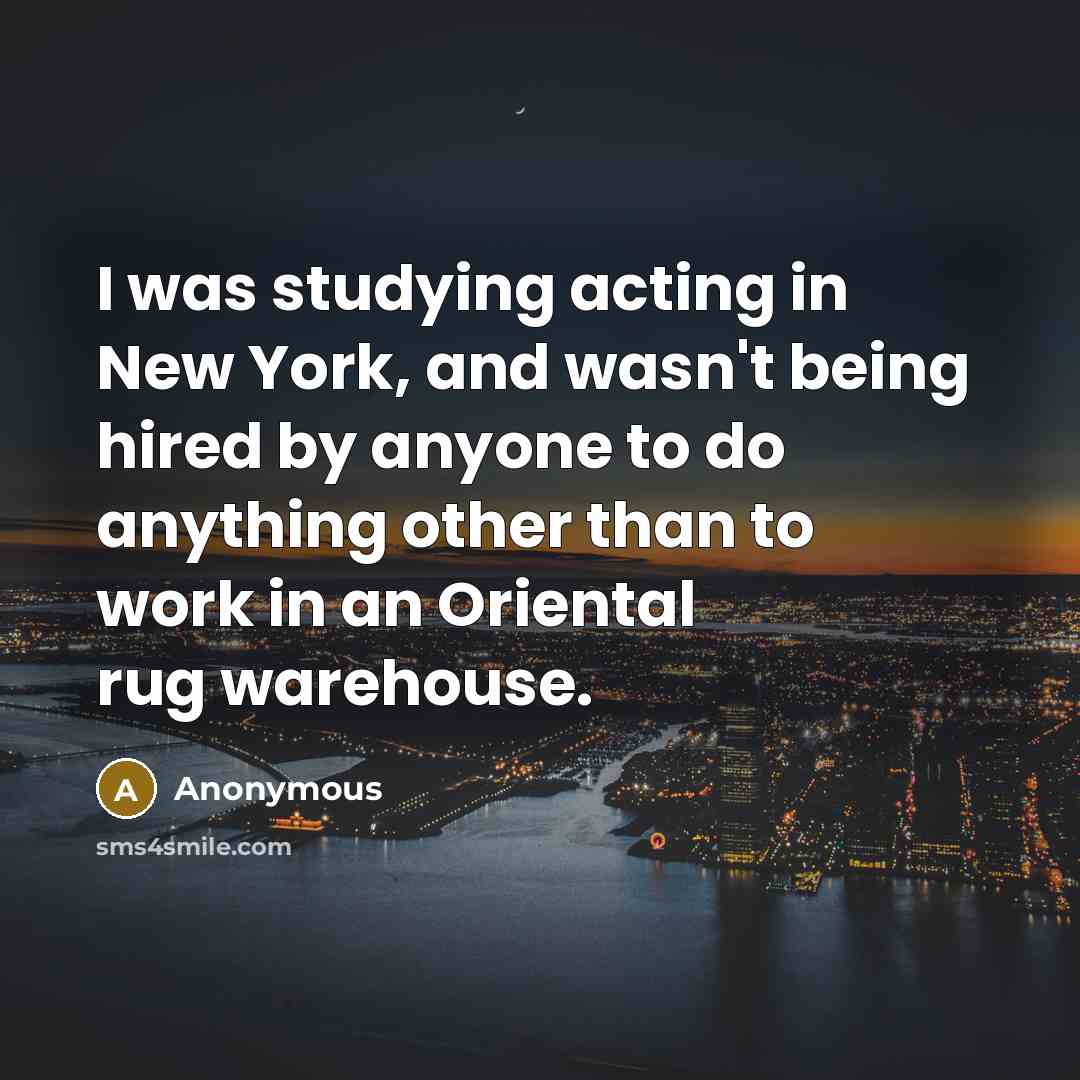 “I was studying acting in New York, and wasn't being…” quote by Anonymous