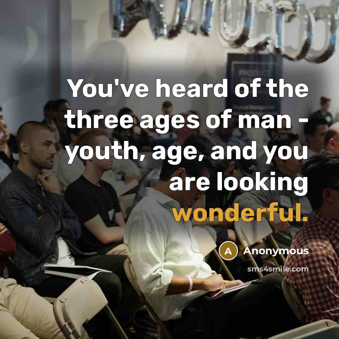 “You've heard of the three ages of man - youth,…” quote by Anonymous
