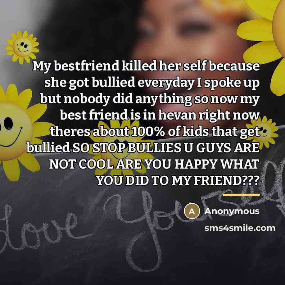 “My bestfriend killed her self because she got bullied everyday…” quote by Anonymous