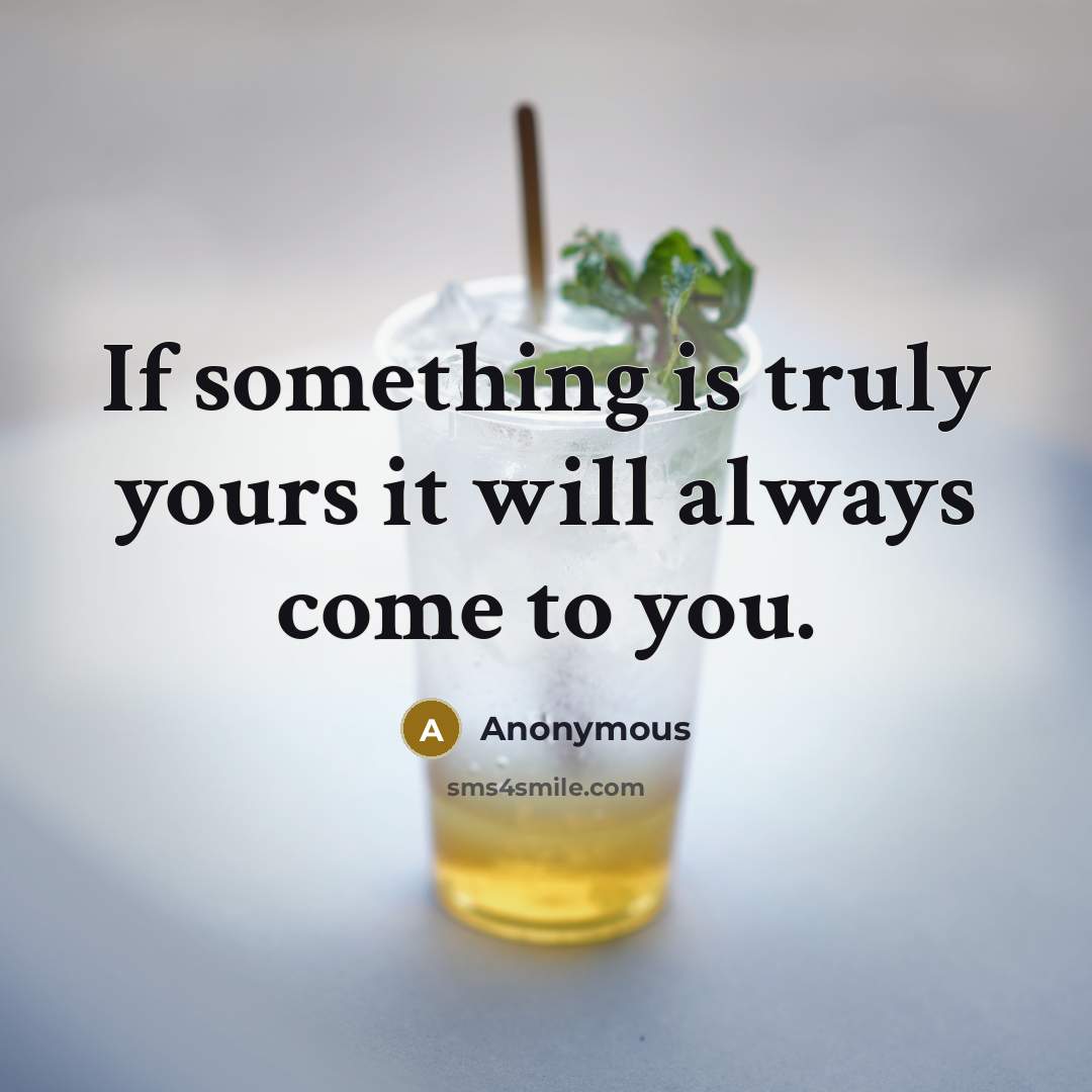 “If something is truly yours it will always come to you.” quote by Anonymous