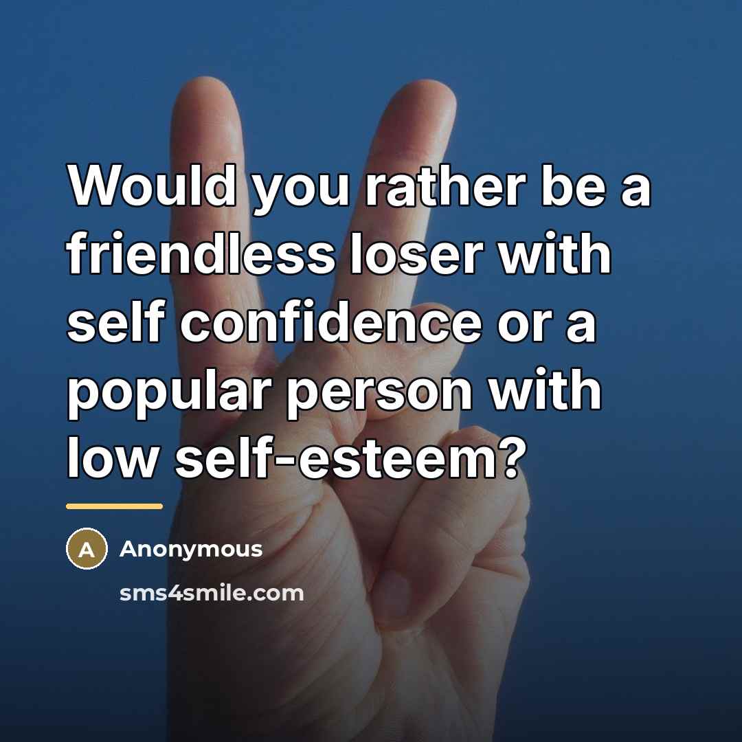 “Would you rather be a friendless loser with self confidence…” quote by Anonymous