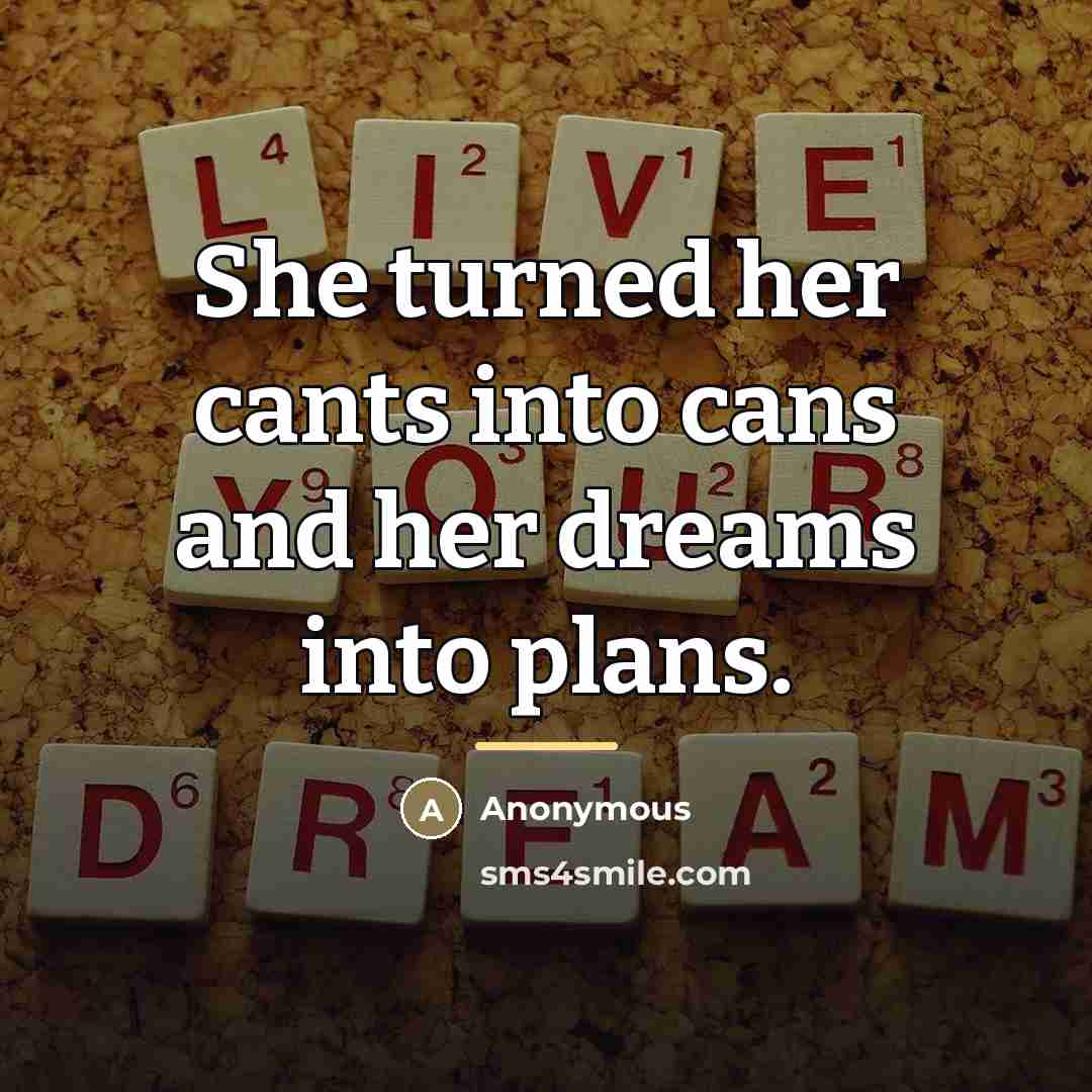 “She turned her cants into cans and her dreams into…” quote by Anonymous