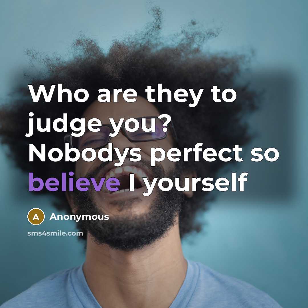 “Who are they to judge you? Nobodys perfect so believe I yourself” quote by Anonymous