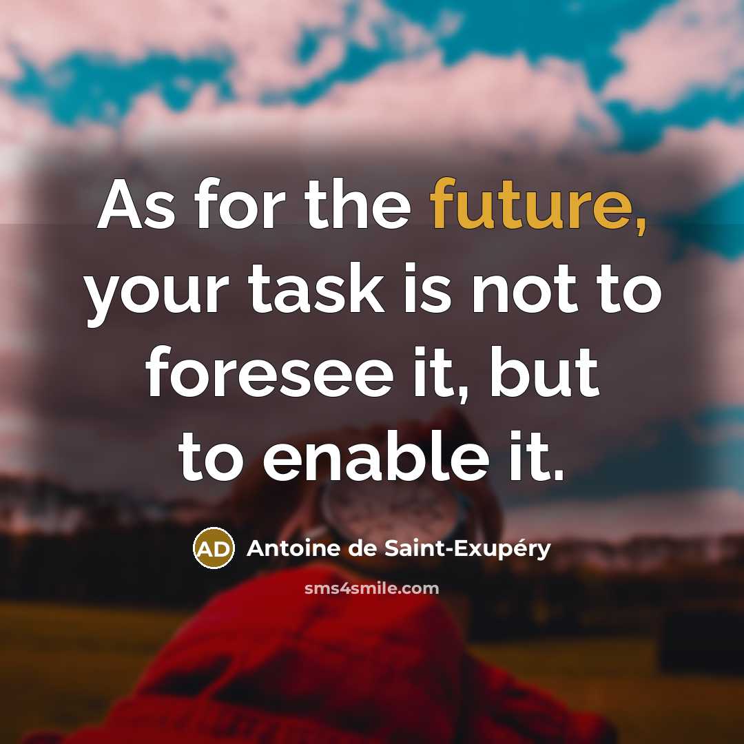 “As for the future, your task is not to foresee it, but to enable it.” quote by Antoine de Saint-Exupery