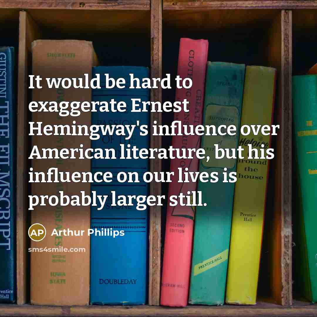 “It would be hard to exaggerate Ernest Hemingway's influence over…” quote by Arthur Phillips
