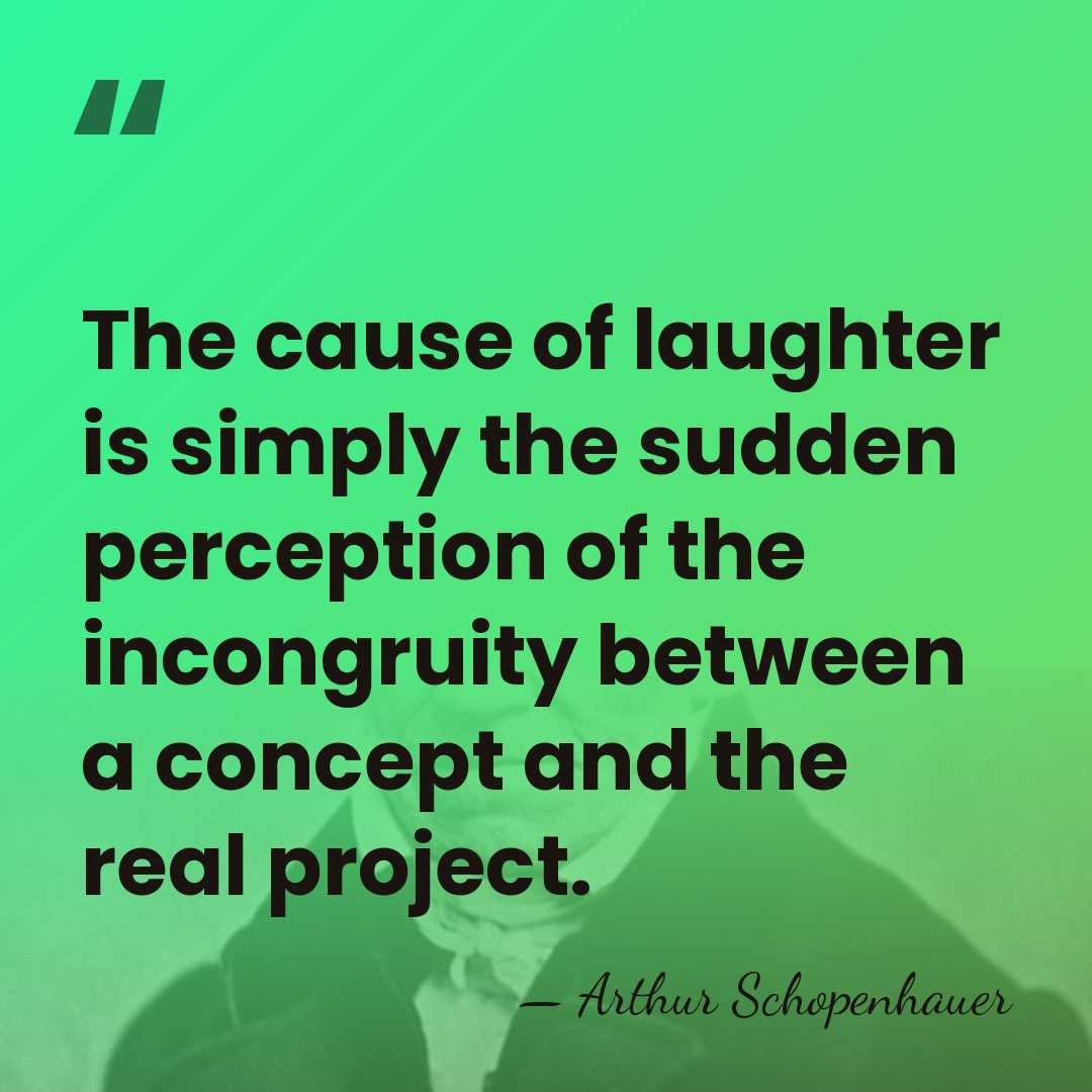 The cause of laughter is simply the sudden perception of the incongruity&hellip; - Arthur Schopenhauer
