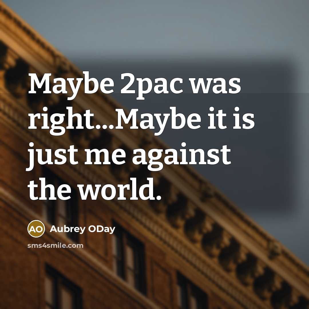 “Maybe 2pac was right...Maybe it is just me against the world.” quote by Aubrey ODay