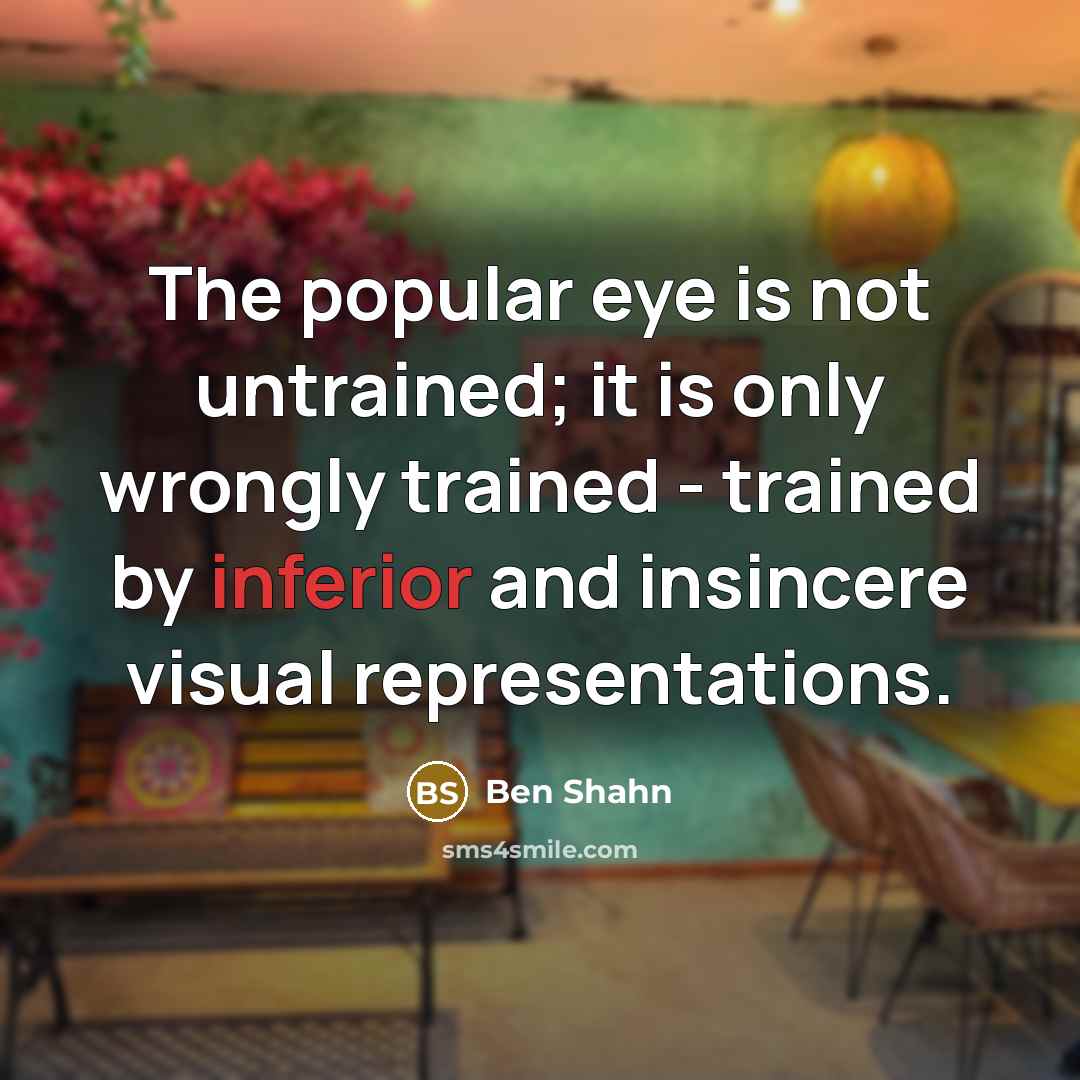 “The popular eye is not untrained; it is only wrongly…” quote by Ben Shahn
