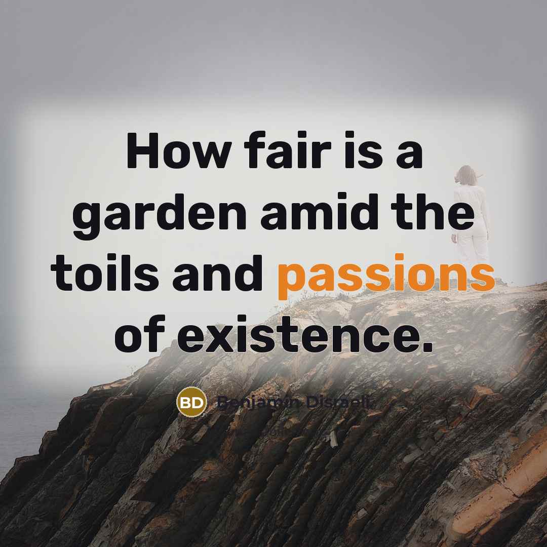 “How fair is a garden amid the toils and passions…” quote by Benjamin Disraeli