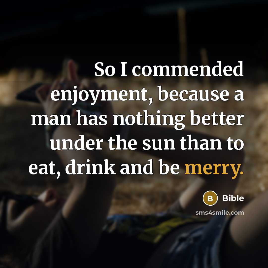 “So I commended enjoyment, because a man has nothing better…” quote by Bible
