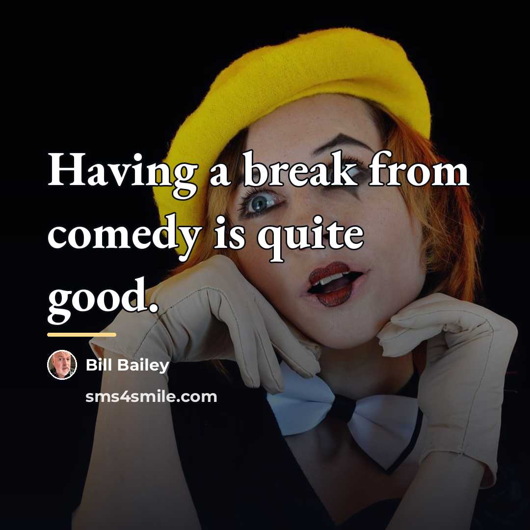 “Having a break from comedy is quite good.…” quote by Bill Bailey