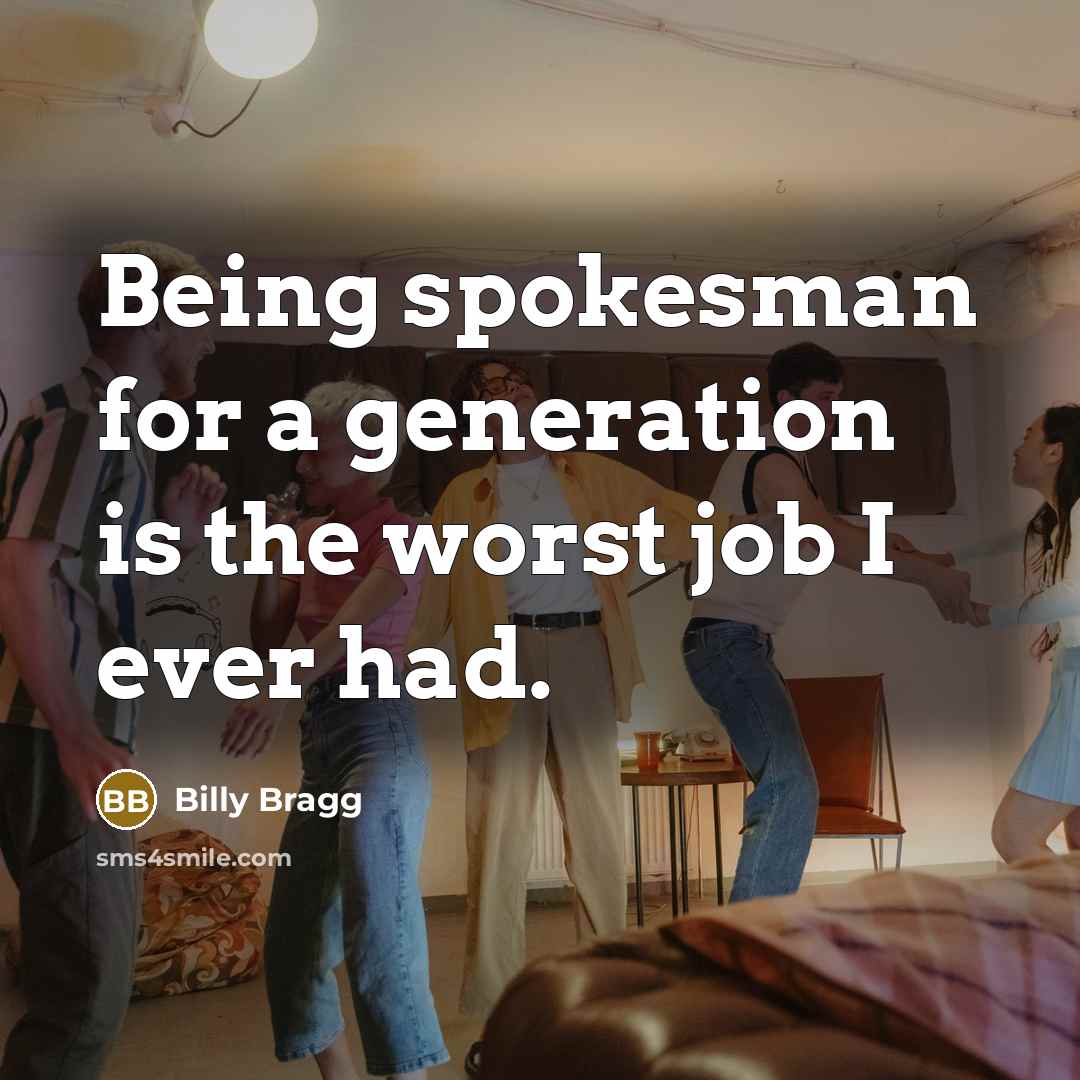 “Being spokesman for a generation is the worst job I ever had.” quote by Billy Bragg