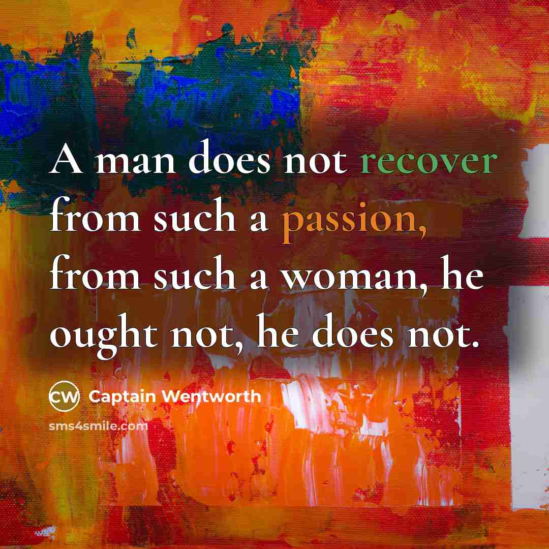 “A man does not recover from such a passion, from such a woman, he ought not, he does not.” quote by Captain Wentworth