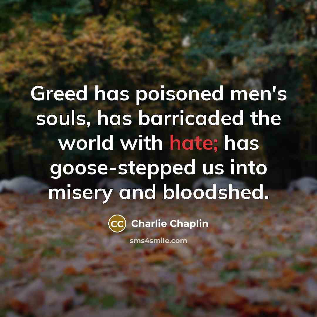 “Greed has poisoned men's souls, has barricaded the world with…” quote by Charlie Chaplin