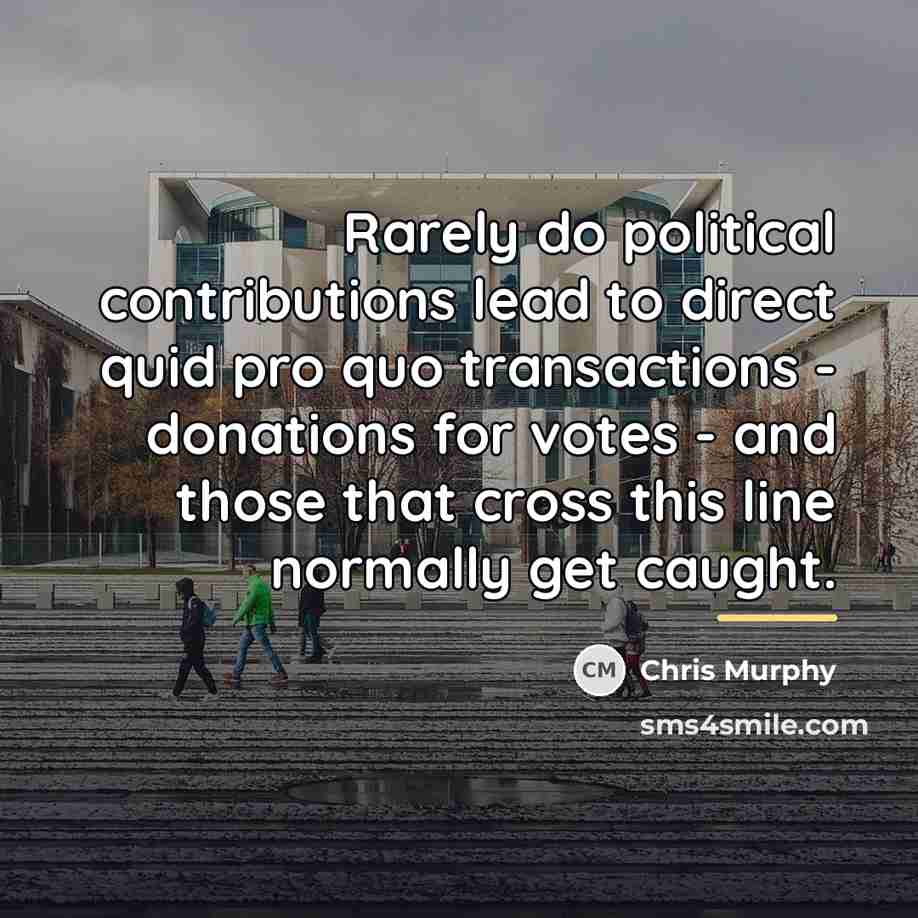 “Rarely do political contributions lead to direct quid pro quo…” quote by Chris Murphy