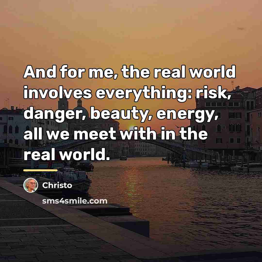 “And for me, the real world involves everything: risk, danger,…” quote by Christo