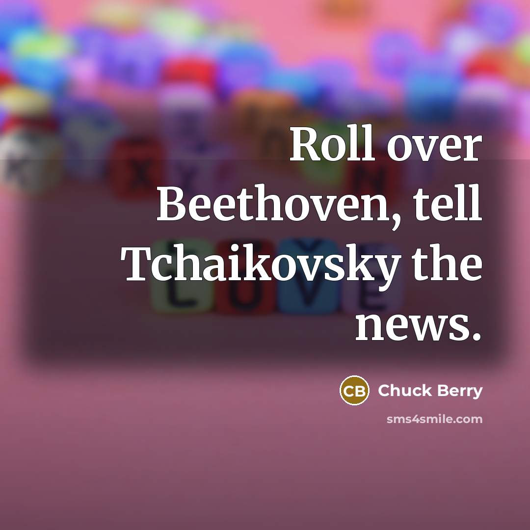 “Roll over Beethoven, tell Tchaikovsky the news.…” quote by Chuck Berry