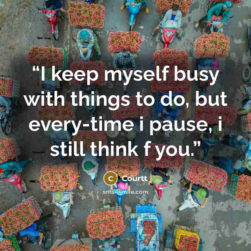 “I keep myself busy with things to do, but every-time i pause, i still think f you.” quote by Courtt