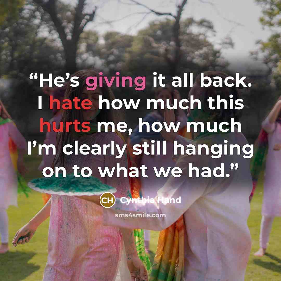 “He’s giving it all back. I hate how much this hurts me, how much I’m clearly still hanging on to what we had.” quote by Cynthia Hand