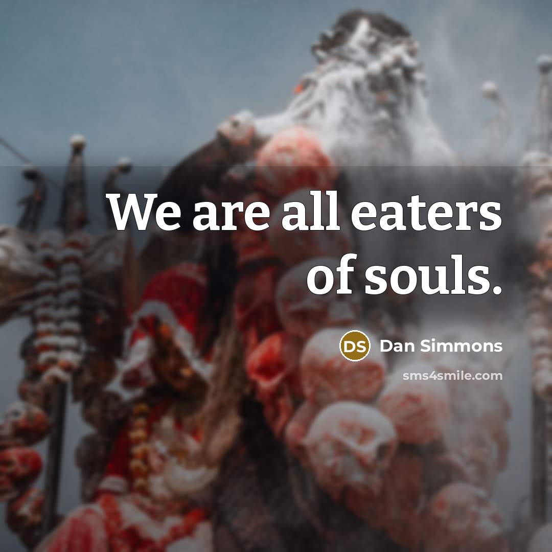 “We are all eaters of souls.…” quote by Dan Simmons