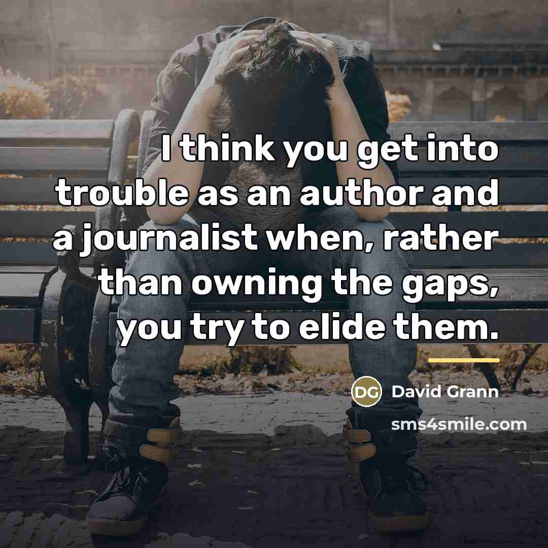 “I think you get into trouble as an author and…” quote by David Grann