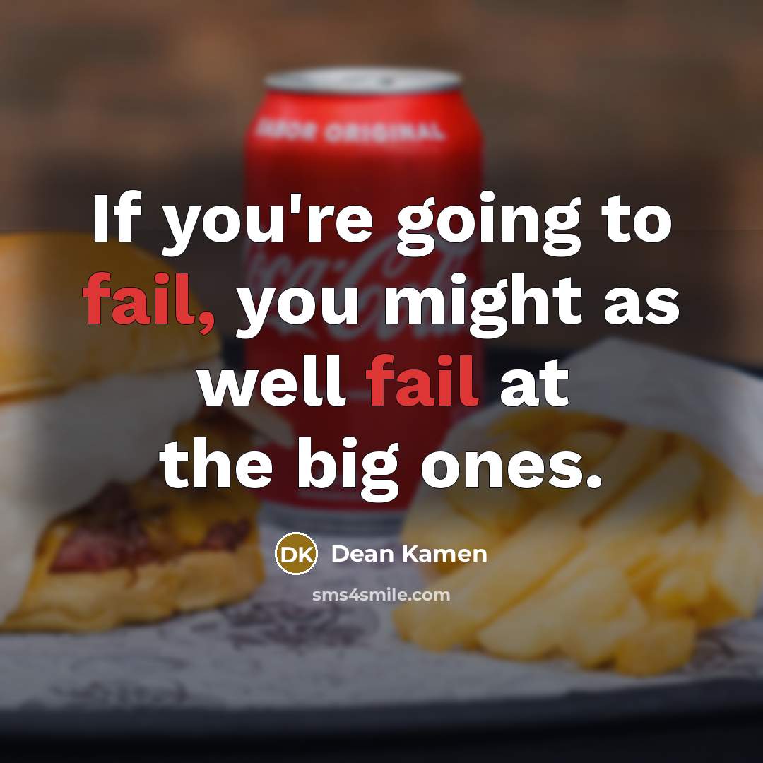 “If you're going to fail, you might as well fail…” quote by Dean Kamen