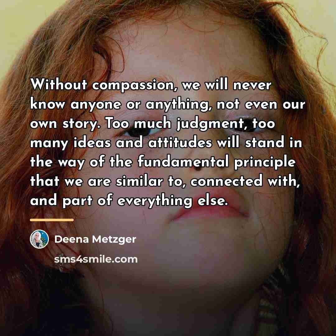 “Without compassion, we will never know anyone or anything, not…” quote by Deena Metzger
