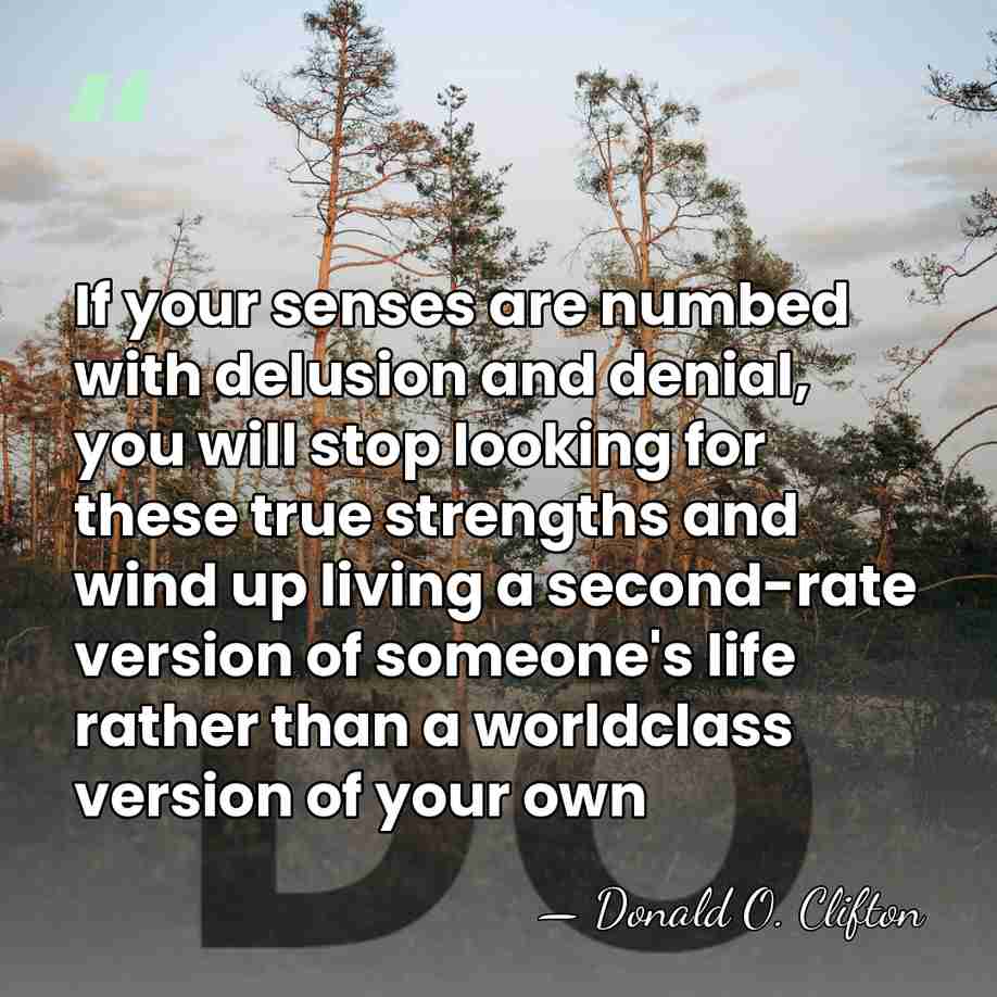 If your senses are numbed with delusion and denial, you will stop&hellip; - Donald O. Clifton