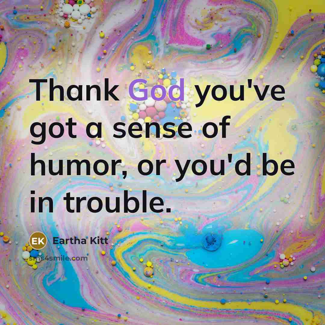 “Thank God you've got a sense of humor, or you'd…” quote by Eartha Kitt