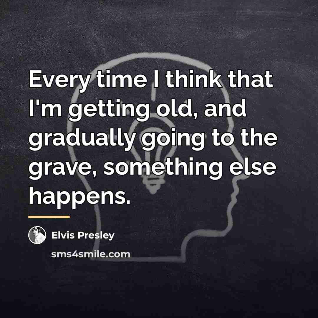 “Every time I think that I'm getting old, and gradually…” quote by Elvis Presley