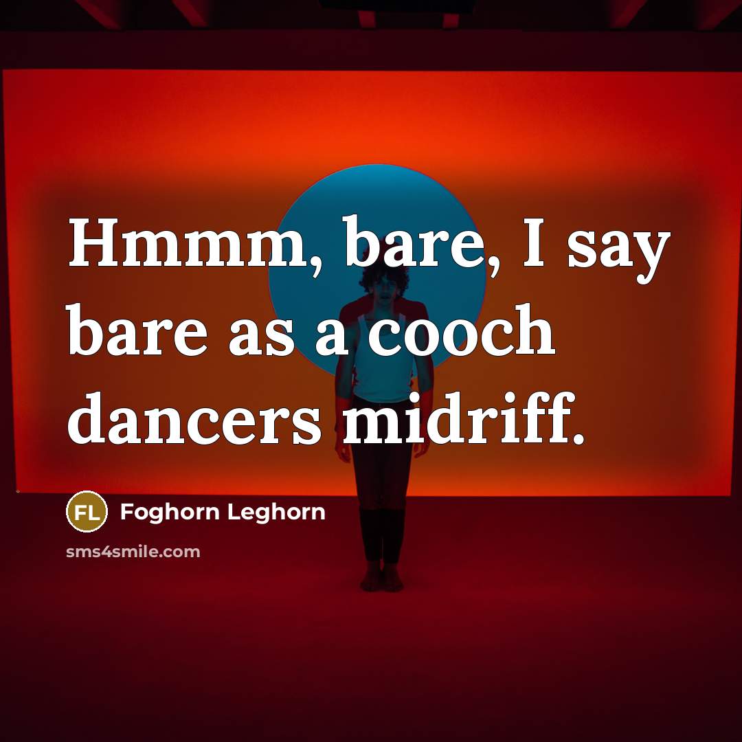 “Hmmm, bare, I say bare as a cooch dancers midriff.…” quote by Foghorn Leghorn