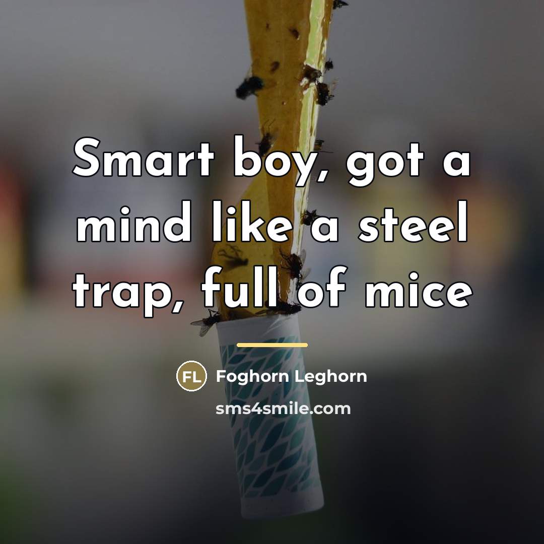 “Smart boy, got a mind like a steel trap, full…” quote by Foghorn Leghorn