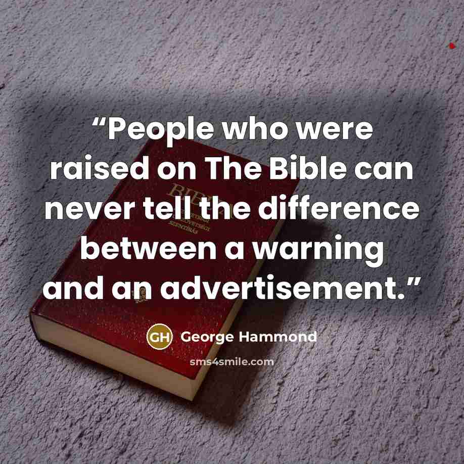 “People who were raised on The Bible can never tell the difference between a warning and an advertisement.” quote by George Hammond