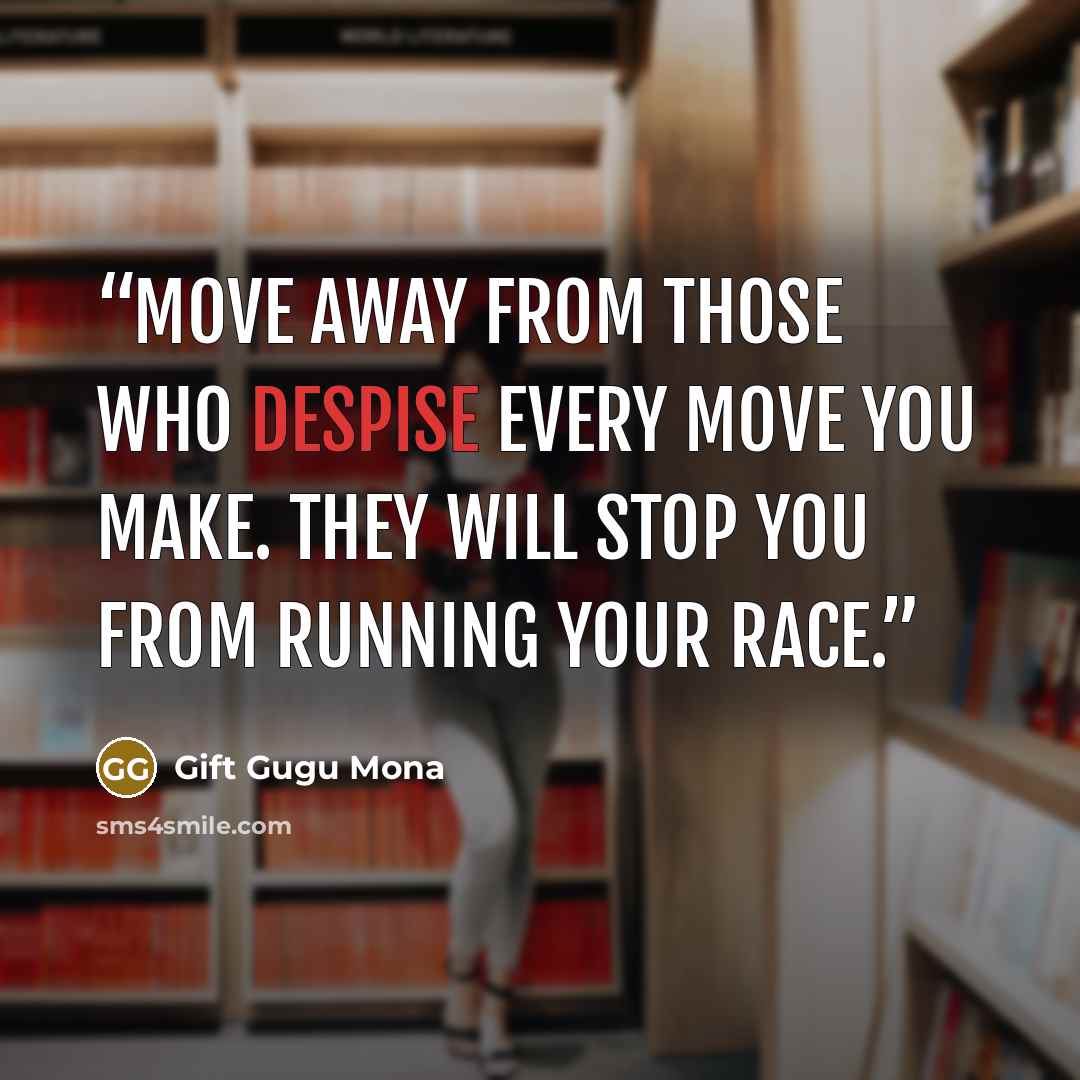 “Move away from those who despise every move you make. They will stop you from running your race.” quote by Gift Gugu Mona