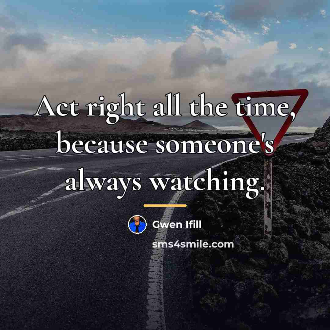 “Act right all the time, because someone's always watching.…” quote by Gwen Ifill